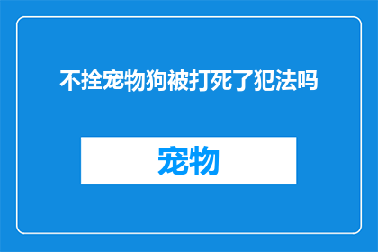 不拴宠物狗被打死了犯法吗(宠物狗被拴住后遭攻击致死，是否构成犯罪？)