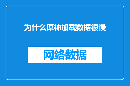 为什么原神加载数据很慢(为什么原神的加载数据如此缓慢？)