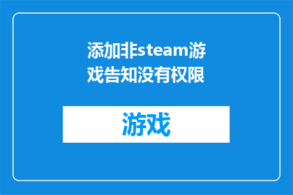 添加非steam游戏告知没有权限(标题：请问，您是否已经了解并确认了添加非Steam游戏至您的账户时，系统会提示您没有权限进行此类操作？)