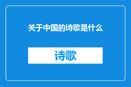 关于中国的诗歌是什么(中国的诗歌究竟承载着怎样的情感与历史？)