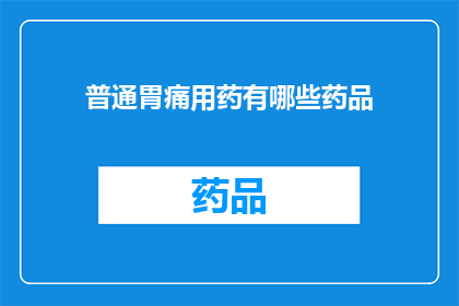 普通胃痛用药有哪些药品(哪些药物可用于治疗普通胃痛？)