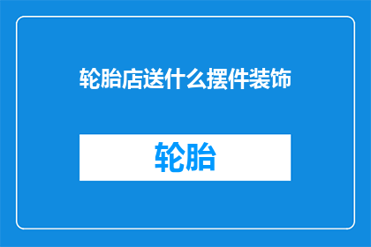 轮胎店送什么摆件装饰(轮胎店如何选择合适的摆件装饰以提升店铺吸引力？)