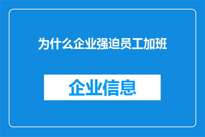 为什么企业强迫员工加班(企业为何频繁逼迫员工加班？背后的原因令人深思)