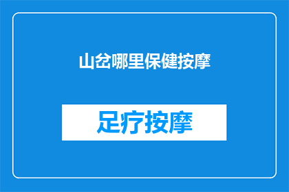 山岔哪里保健按摩(山岔哪里可以找到专业的保健按摩服务？)