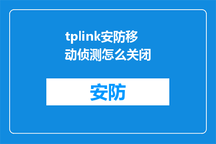 tplink安防移动侦测怎么关闭(如何关闭TPLINK安防移动侦测功能？)