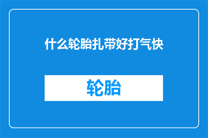 什么轮胎扎带好打气快(什么轮胎扎带好打气快？)