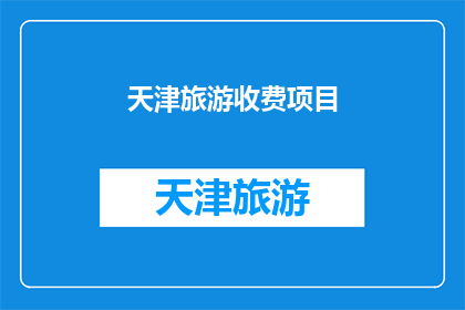 天津旅游收费项目(天津旅游中隐藏的收费陷阱：你了解这些吗？)