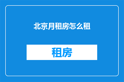 北京月租房怎么租(如何在北京成功租到月租房？)