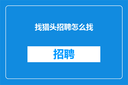 找猎头招聘怎么找(如何高效地寻找猎头公司以招聘所需人才？)