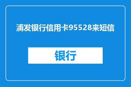 浦发银行信用卡95528来短信(浦发银行信用卡95528来短信，您收到了吗？)
