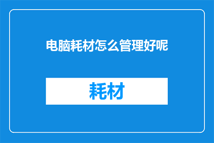 电脑耗材怎么管理好呢(如何高效管理电脑耗材？)