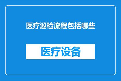 医疗巡检流程包括哪些(医疗巡检流程究竟包括哪些关键步骤？)