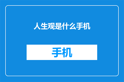 人生观是什么手机(人生的意义与目标：探索我们存在的目的是什么？)