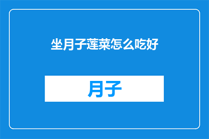 坐月子莲菜怎么吃好(坐月子期间，莲菜的正确食用方法是什么？)