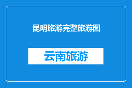 昆明旅游完整旅游图(昆明旅游完整攻略：探索这座迷人城市的完美旅行图景)