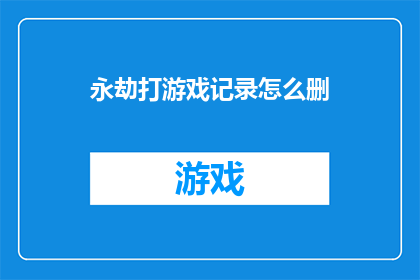 永劫打游戏记录怎么删(如何删除永劫游戏的长期游戏记录？)
