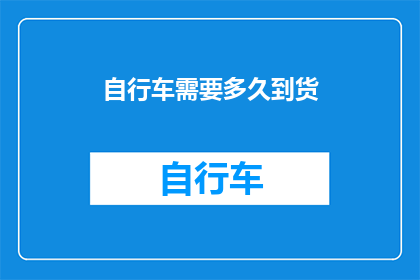 自行车需要多久到货(自行车何时能抵达？)