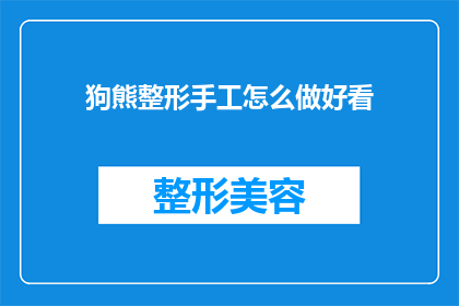 狗熊整形手工怎么做好看(如何制作出既美观又实用的狗熊整形手工？)