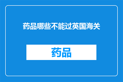 药品哪些不能过英国海关(哪些药品不能通过英国海关？)