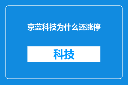 京蓝科技为什么还涨停(京蓝科技股价为何持续涨停？投资者对此现象的疑惑与探究)