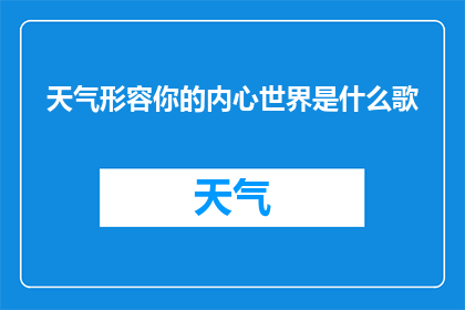 天气形容你的内心世界是什么歌(天气形容你的内心世界是什么歌是一首能够揭示我们内心深处情感的歌曲吗？)