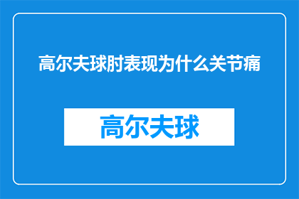 高尔夫球肘表现为什么关节痛(高尔夫球肘的疼痛之谜：为什么关节会遭受如此痛苦？)