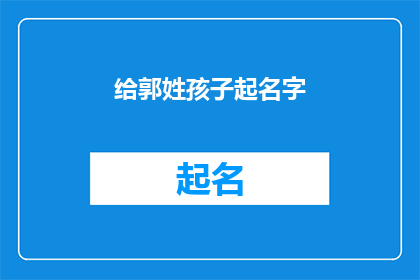 给郭姓孩子起名字(为郭姓孩子精心挑选名字：探索与命名的艺术)