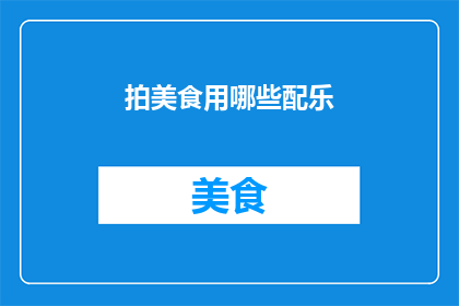 拍美食用哪些配乐(探索美食摄影中的音乐搭配：你应如何选择适合的配乐以增强食物的吸引力？)