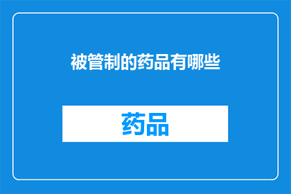 被管制的药品有哪些(哪些药品受到严格管制？)