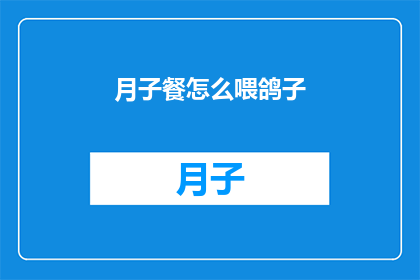 月子餐怎么喂鸽子(如何为产后的鸽子准备营养均衡的月子餐？)