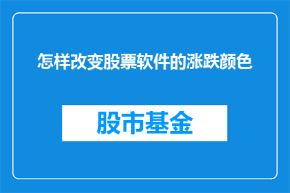怎样改变股票软件的涨跌颜色(如何调整股票软件中的股票涨跌颜色以增强用户界面的直观性？)