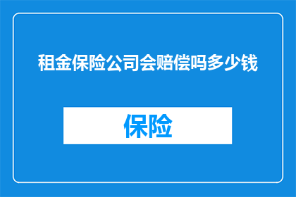 租金保险公司会赔偿吗多少钱(租金保险是否涵盖赔偿？具体赔偿金额是多少？)