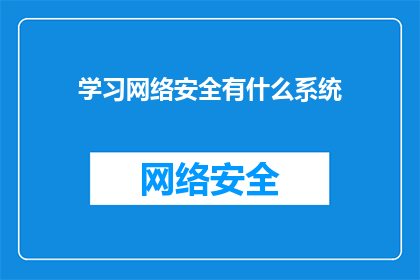 学习网络安全有什么系统(探索网络安全的系统化学习路径：您需要了解哪些关键要素？)