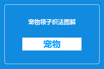 宠物领子织法图解(如何织制宠物领子？图解教程来帮忙)