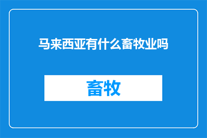 马来西亚有什么畜牧业吗(马来西亚的畜牧业现状：探索该国多样化的畜牧产业)