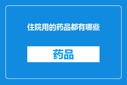住院用的药品都有哪些(住院期间，患者究竟需要哪些药品？)