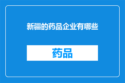新疆的药品企业有哪些(新疆地区的药品企业有哪些？)