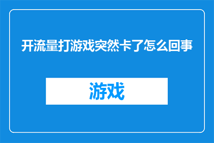 开流量打游戏突然卡了怎么回事(开流量打游戏突然卡顿，究竟发生了什么？)