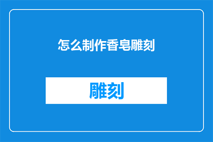 怎么制作香皂雕刻(如何制作精美的香皂雕刻艺术？)
