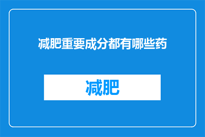 减肥重要成分都有哪些药(减肥过程中不可或缺的药物成分有哪些？)