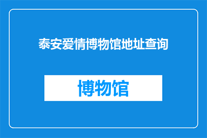 泰安爱情博物馆地址查询(如何查询泰安爱情博物馆的详细地址？)