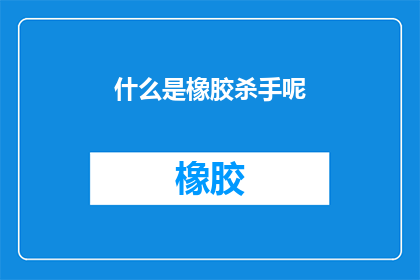 什么是橡胶杀手呢(什么是橡胶杀手？)