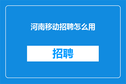 河南移动招聘怎么用(河南移动招聘流程是怎样的？)