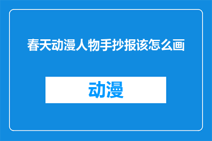 春天动漫人物手抄报该怎么画(春天动漫人物手抄报的绘制技巧是什么？)