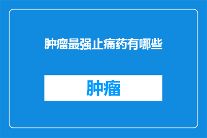 肿瘤最强止痛药有哪些(肿瘤疼痛管理：探索目前最有效的止痛药物有哪些？)