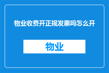 物业收费开正规发票吗怎么开(物业收费是否提供正规发票？如何开具？)