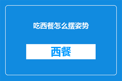 吃西餐怎么摆姿势(在西餐的餐桌上，如何优雅地摆放自己的姿势？)