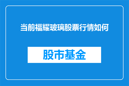 当前福耀玻璃股票行情如何(福耀玻璃股票行情如何？投资者应关注其最新动态)