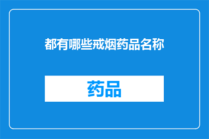 都有哪些戒烟药品名称(您知道有哪些戒烟药品名称吗？)