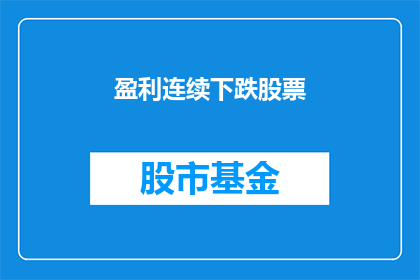 盈利连续下跌股票(盈利连续下跌的股票：投资者应如何应对？)